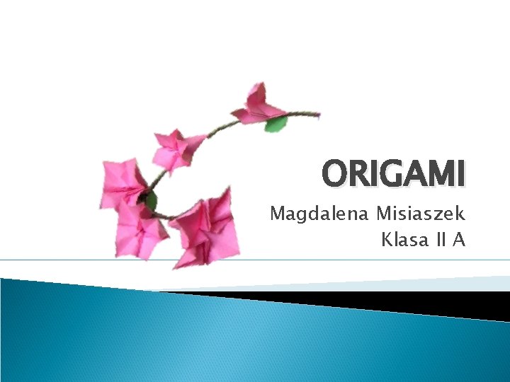 ORIGAMI Magdalena Misiaszek Klasa II A 