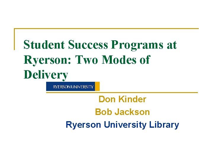 Student Success Programs at Ryerson: Two Modes of Delivery Don Kinder Bob Jackson Ryerson Student Success Programs at Ryerson: Two Modes of Delivery Don Kinder Bob Jackson Ryerson
