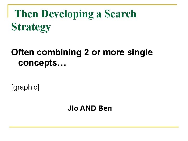 Then Developing a Search Strategy Often combining 2 or more single concepts… [graphic] Jlo