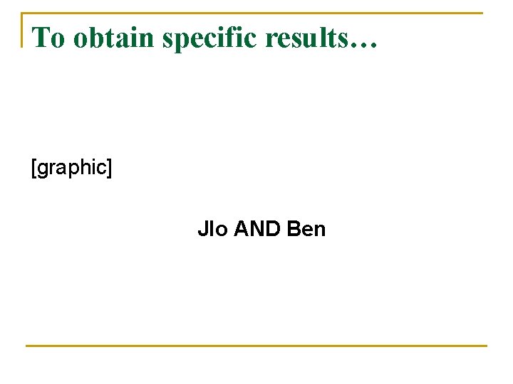 To obtain specific results… [graphic] Jlo AND Ben 