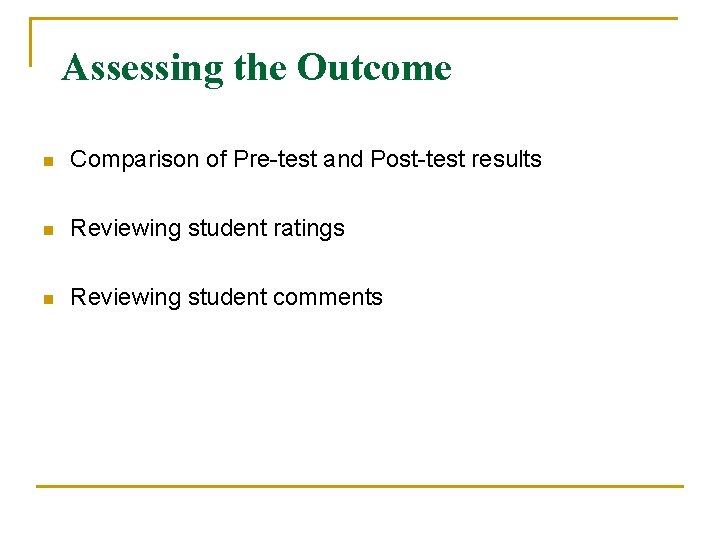 Assessing the Outcome n Comparison of Pre-test and Post-test results n Reviewing student ratings Assessing the Outcome n Comparison of Pre-test and Post-test results n Reviewing student ratings