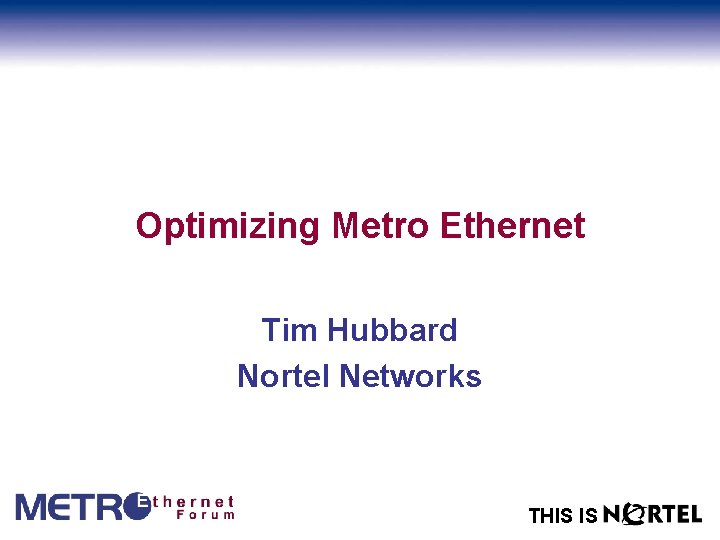 Optimizing Metro Ethernet Tim Hubbard Nortel Networks THIS IS 
