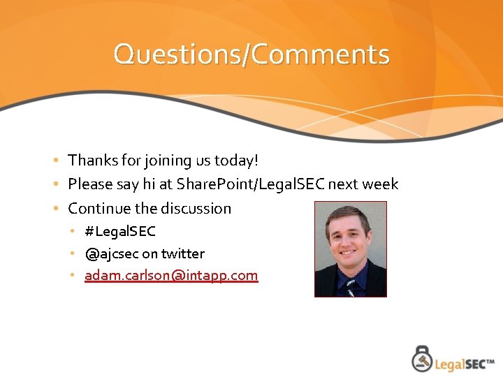 Questions/Comments • Thanks for joining us today! • Please say hi at Share. Point/Legal.