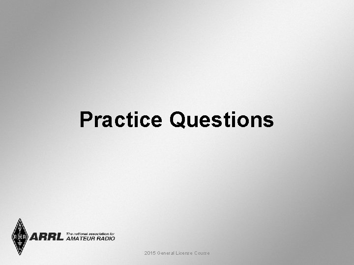 Practice Questions 2015 General License Course 