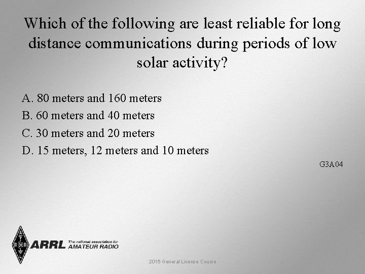 Which of the following are least reliable for long distance communications during periods of