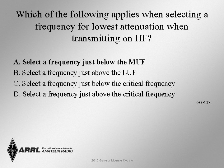 Which of the following applies when selecting a frequency for lowest attenuation when transmitting