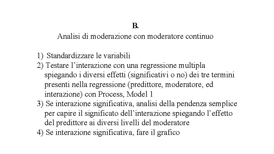 B. Analisi di moderazione con moderatore continuo 1) Standardizzare le variabili 2) Testare l’interazione