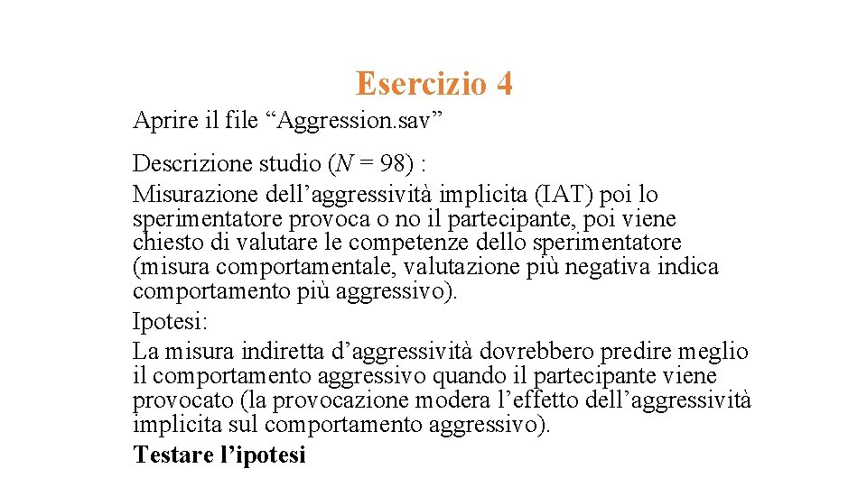 Esercizio 4 Aprire il file “Aggression. sav” Descrizione studio (N = 98) : Misurazione