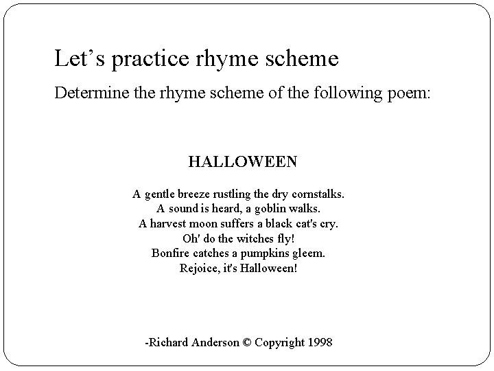 Let’s practice rhyme scheme Determine the rhyme scheme of the following poem: HALLOWEEN A