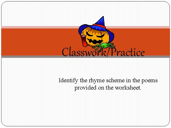 Classwork/Practice Identify the rhyme scheme in the poems provided on the worksheet. 