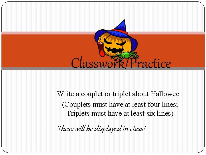 Classwork/Practice Write a couplet or triplet about Halloween (Couplets must have at least four