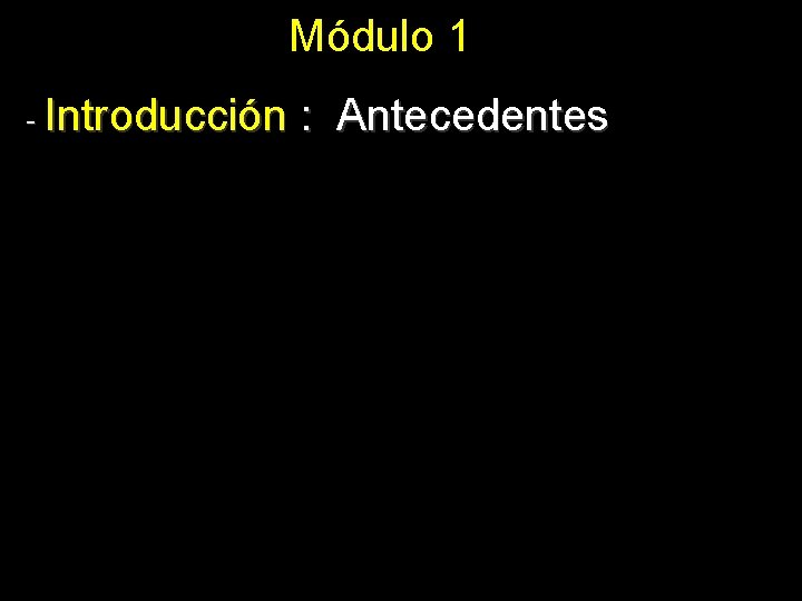 Módulo 1 - Introducción : Antecedentes 