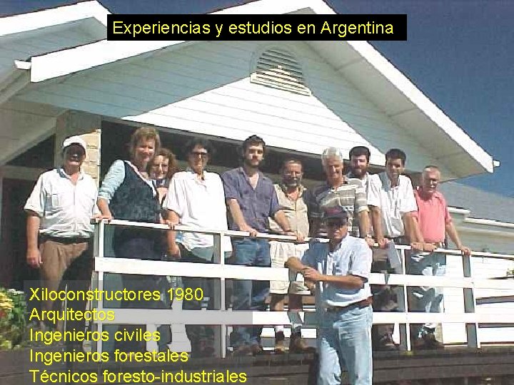 Experiencias y estudios en Argentina Xiloconstructores 1980 Arquitectos Ingenieros civiles Ingenieros forestales Técnicos foresto-industriales