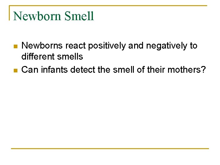 Newborn Smell n n Newborns react positively and negatively to different smells Can infants