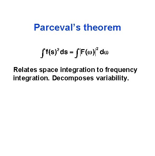 Parceval’s theorem Relates space integration to frequency integration. Decomposes variability. 