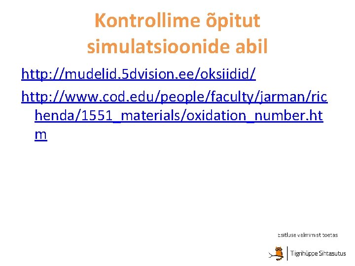 Kontrollime õpitut simulatsioonide abil http: //mudelid. 5 dvision. ee/oksiidid/ http: //www. cod. edu/people/faculty/jarman/ric henda/1551_materials/oxidation_number.
