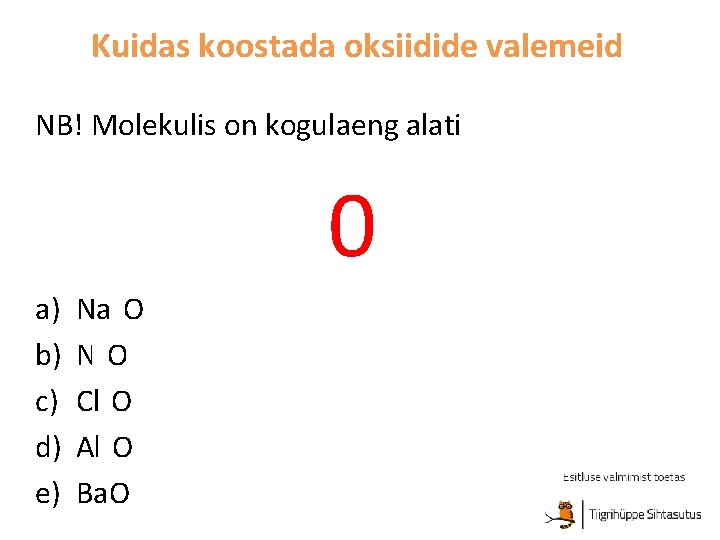 Kuidas koostada oksiidide valemeid NB! Molekulis on kogulaeng alati 0 a) b) c) d)