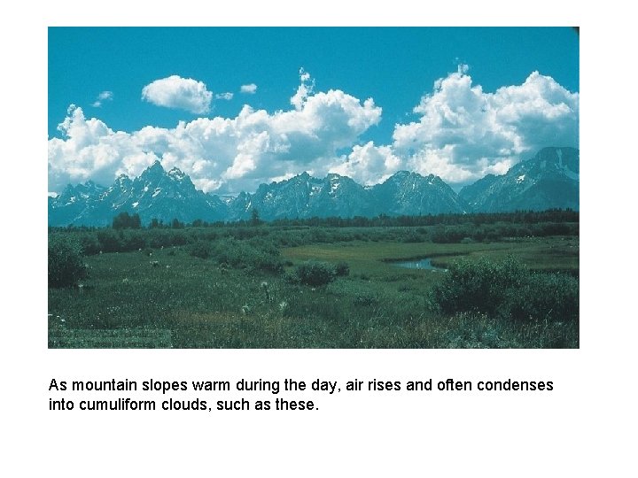 As mountain slopes warm during the day, air rises and often condenses into cumuliform