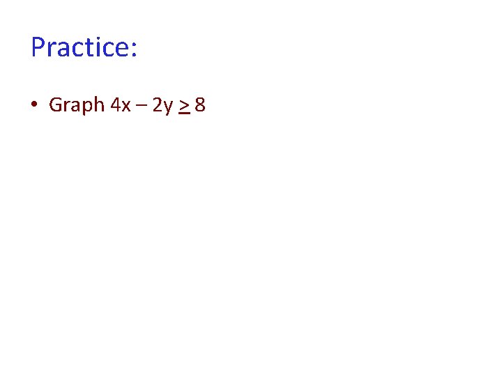 Practice: • Graph 4 x – 2 y > 8 