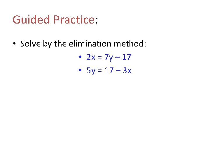 Guided Practice: • Solve by the elimination method: • 2 x = 7 y