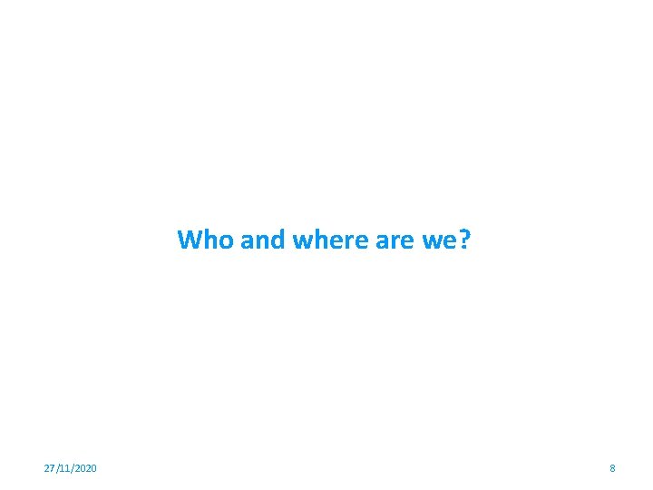 Who and where are we? 27/11/2020 8 