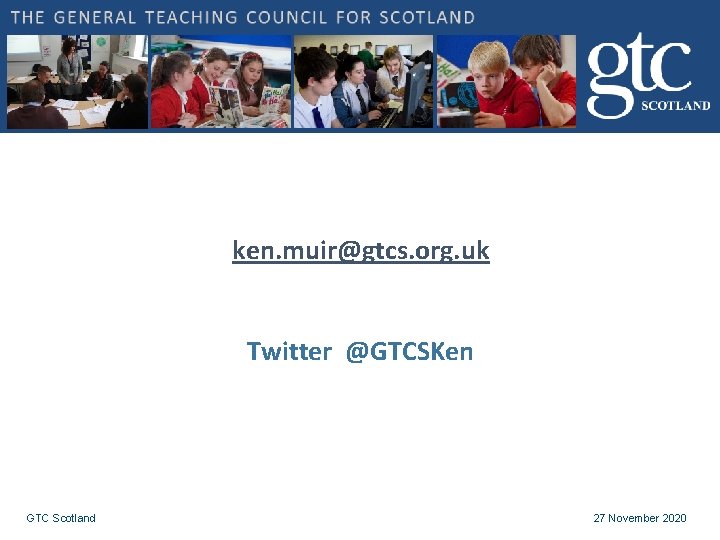 ken. muir@gtcs. org. uk Twitter @GTCSKen GTC Scotland 27 November 2020 ken. muir@gtcs. org. uk Twitter @GTCSKen GTC Scotland 27 November 2020
