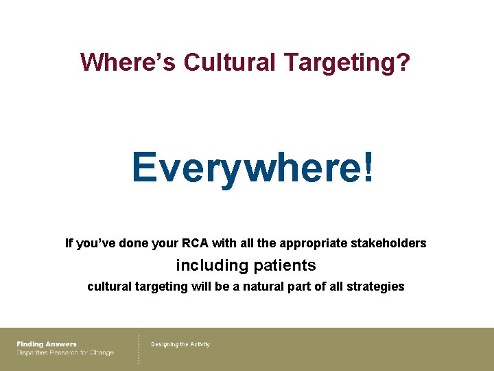 Where’s Cultural Targeting? Everywhere! If you’ve done your RCA with all the appropriate stakeholders
