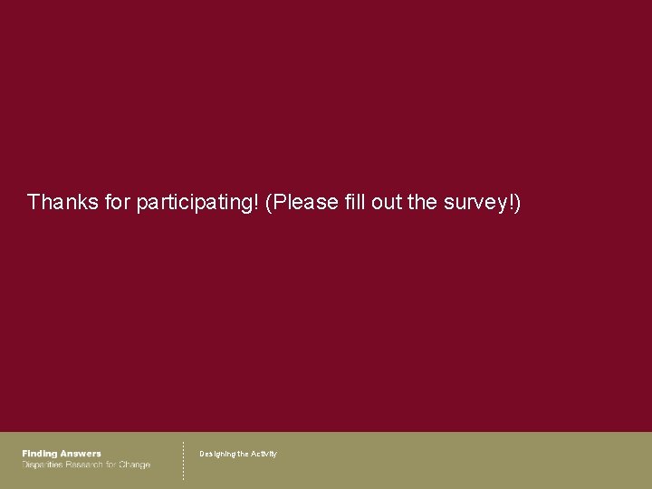 Thanks for participating! (Please fill out the survey!) Designing the Activity 
