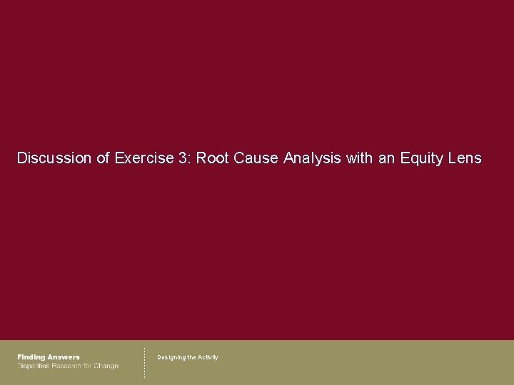 Discussion of Exercise 3: Root Cause Analysis with an Equity Lens Designing the Activity