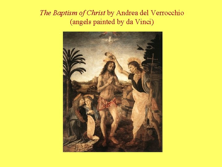 The Baptism of Christ by Andrea del Verrocchio (angels painted by da Vinci) The Baptism of Christ by Andrea del Verrocchio (angels painted by da Vinci)