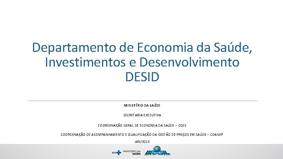 Departamento de Economia da Saúde, Investimentos e Desenvolvimento DESID MINISTÉRIO DA SAÚDE SECRETARIA-EXECUTIVA COORDENAÇÃO