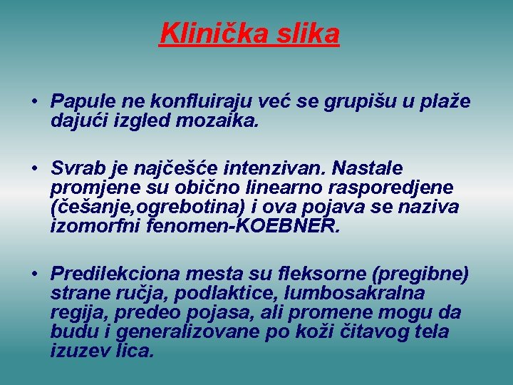 Klinička slika • Papule ne konfluiraju već se grupišu u plaže dajući izgled mozaika.