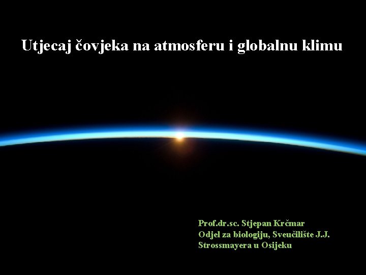 Utjecaj čovjeka na atmosferu i globalnu klimu Prof. dr. sc. Stjepan Krčmar Odjel za