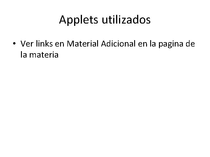 Applets utilizados • Ver links en Material Adicional en la pagina de la materia