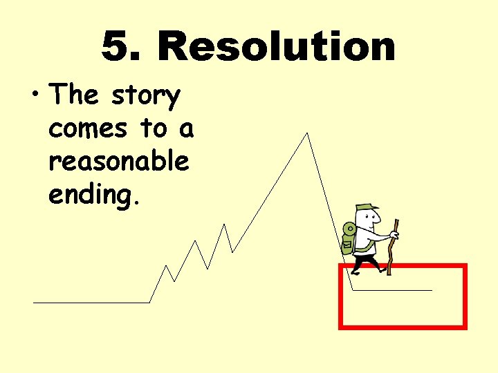 5. Resolution • The story comes to a reasonable ending. 