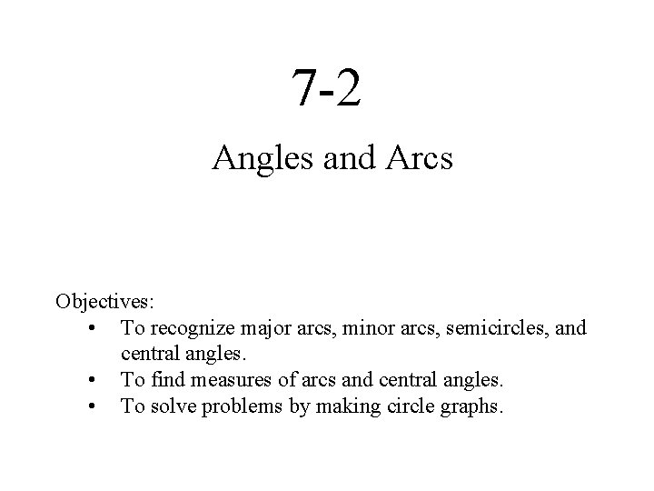 7 -2 Angles and Arcs Objectives: • To recognize major arcs, minor arcs, semicircles,