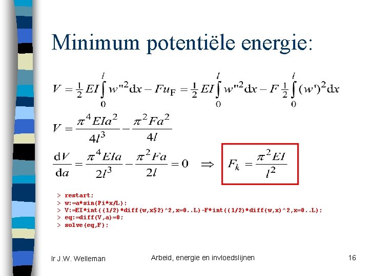 Minimum potentiële energie: > > > restart; w: =a*sin(Pi*x/L); V: =EI*int((1/2)*diff(w, x$2)^2, x=0. .