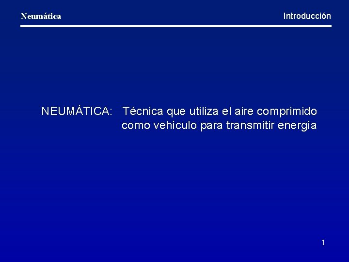 Neumática Introducción NEUMÁTICA: Técnica que utiliza el aire comprimido como vehículo para transmitir energía