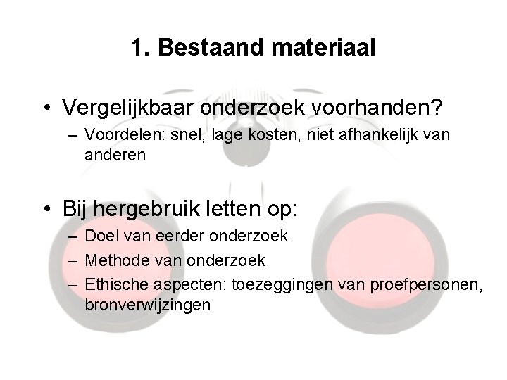 1. Bestaand materiaal • Vergelijkbaar onderzoek voorhanden? – Voordelen: snel, lage kosten, niet afhankelijk