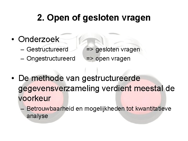 2. Open of gesloten vragen • Onderzoek – Gestructureerd – Ongestructureerd => gesloten vragen