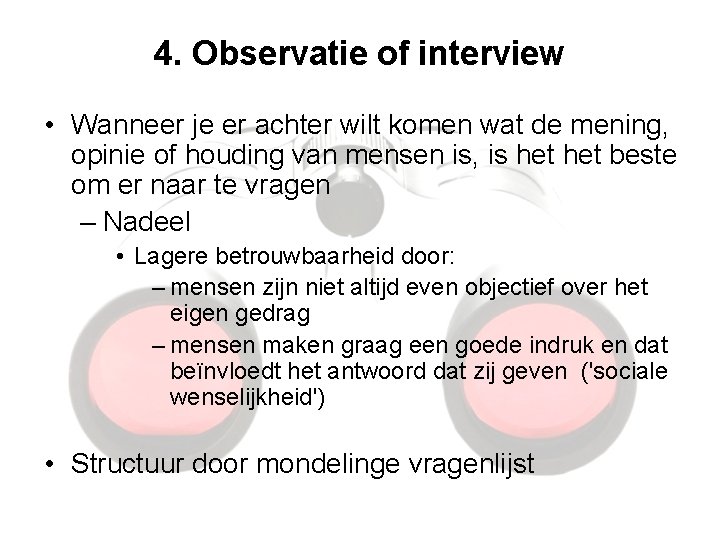 4. Observatie of interview • Wanneer je er achter wilt komen wat de mening,