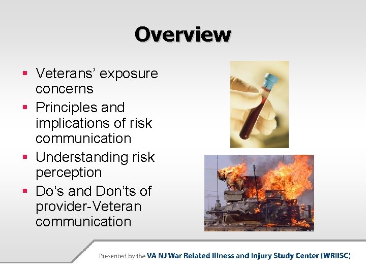 Overview § Veterans’ exposure concerns § Principles and implications of risk communication § Understanding