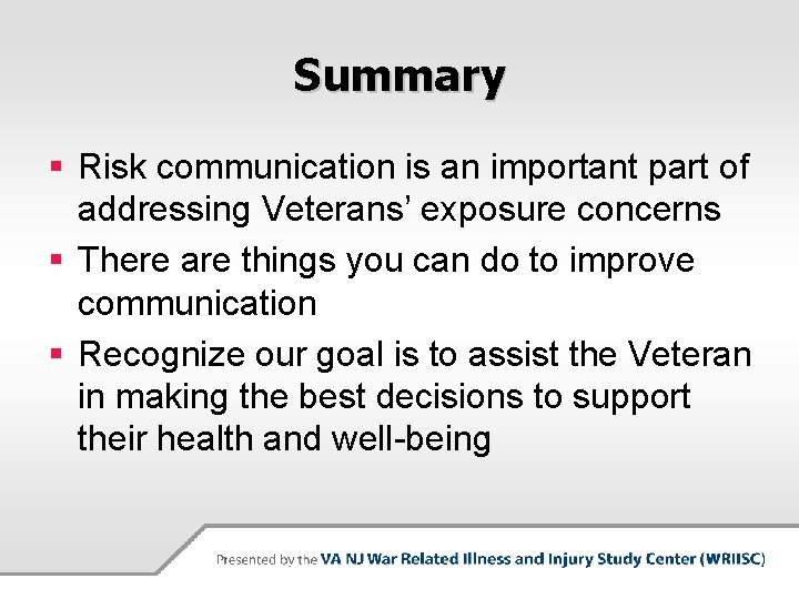 Summary § Risk communication is an important part of addressing Veterans’ exposure concerns §