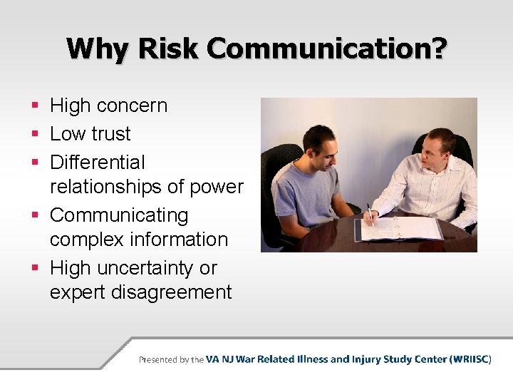 Why Risk Communication? § High concern § Low trust § Differential relationships of power