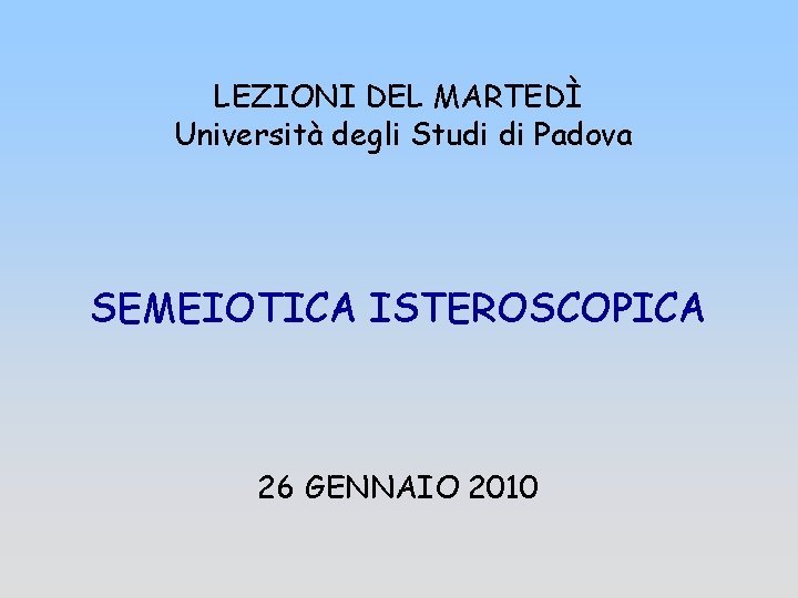 LEZIONI DEL MARTEDÌ Università degli Studi di Padova SEMEIOTICA ISTEROSCOPICA 26 GENNAIO 2010 