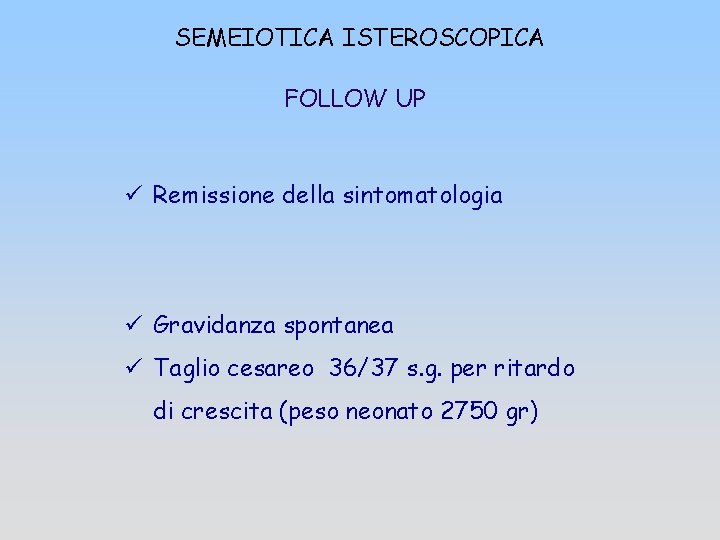 SEMEIOTICA ISTEROSCOPICA FOLLOW UP ü Remissione della sintomatologia ü Gravidanza spontanea ü Taglio cesareo