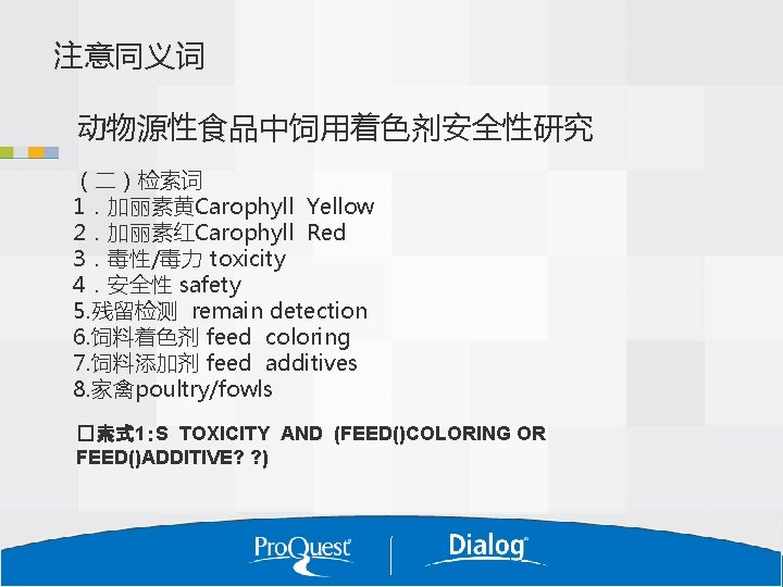 注意同义词 动物源性食品中饲用着色剂安全性研究 （二）检索词 1．加丽素黄Carophyll Yellow 2．加丽素红Carophyll Red 3．毒性/毒力 toxicity 4．安全性 safety 5. 残留检测 remain