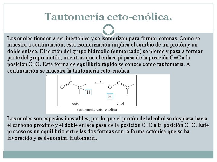 Tautomería ceto-enólica. Los enoles tienden a ser inestables y se isomerizan para formar cetonas. Tautomería ceto-enólica. Los enoles tienden a ser inestables y se isomerizan para formar cetonas.