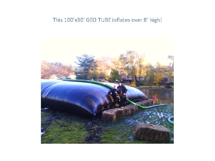 This 100’x 30’ GEO TUBE inflates over 8’ high! 