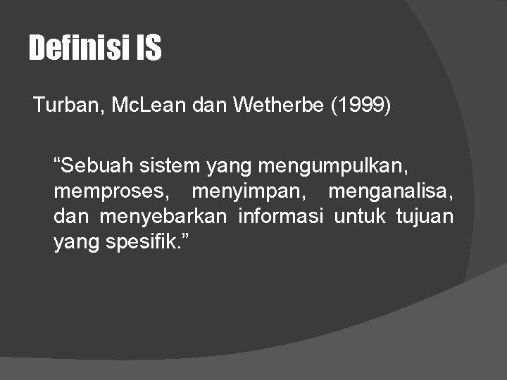 Definisi IS Turban, Mc. Lean dan Wetherbe (1999) “Sebuah sistem yang mengumpulkan, memproses, menyimpan,